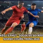 Kèo 15 Phút - Socolive Soi Kèo Nhanh Chuẩn Trong 2026