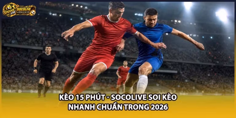Kèo 15 Phút - Socolive Soi Kèo Nhanh Chuẩn Trong 2026