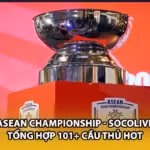 ASEAN Championship - Socolive Tổng Hợp 101+ Cầu Thủ Hot