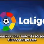 Spanish La Liga - Trực Tiếp Sôi Động Cùng Socolive 2026